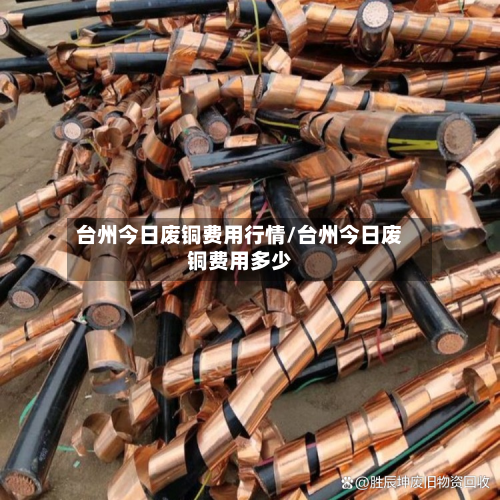 台州今日废铜费用行情/台州今日废铜费用多少-第2张图片