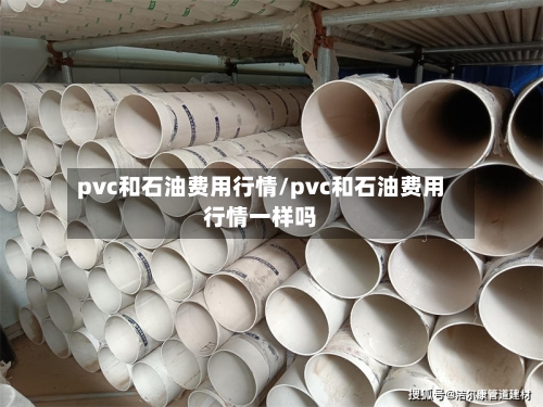 pvc和石油费用行情/pvc和石油费用行情一样吗