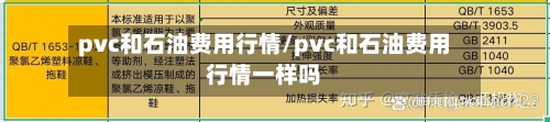 pvc和石油费用行情/pvc和石油费用行情一样吗-第2张图片