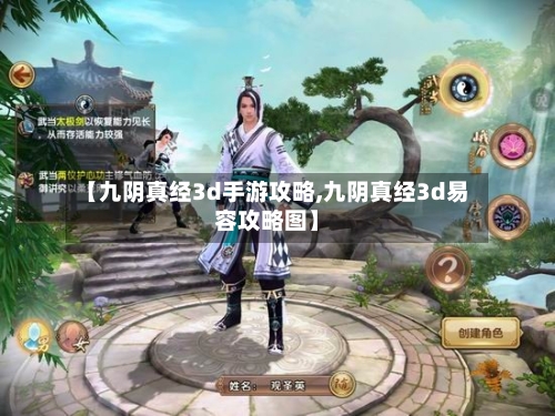 【九阴真经3d手游攻略,九阴真经3d易容攻略图】-第3张图片