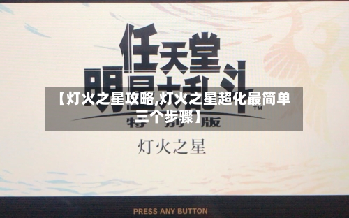 【灯火之星攻略,灯火之星超化最简单三个步骤】