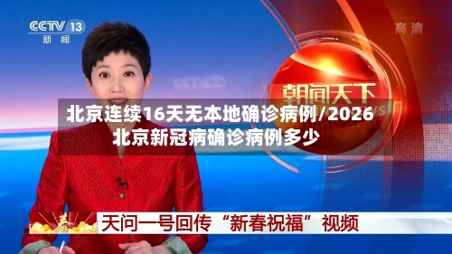 北京连续16天无本地确诊病例/2026北京新冠病确诊病例多少