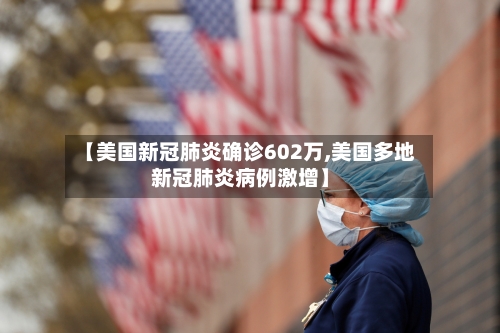 【美国新冠肺炎确诊602万,美国多地新冠肺炎病例激增】