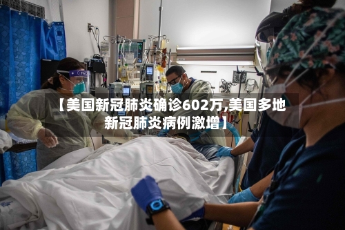 【美国新冠肺炎确诊602万,美国多地新冠肺炎病例激增】-第3张图片