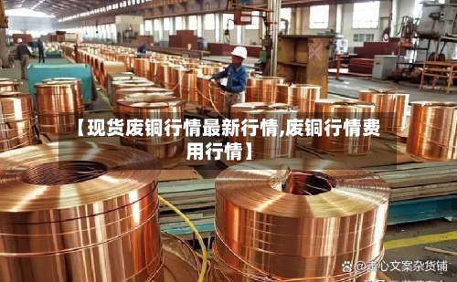 【现货废铜行情最新行情,废铜行情费用行情】-第3张图片