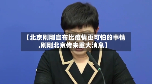 【北京刚刚宣布比疫情更可怕的事情,刚刚北京传来重大消息】-第2张图片
