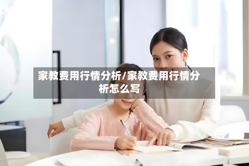 家教费用行情分析/家教费用行情分析怎么写-第3张图片