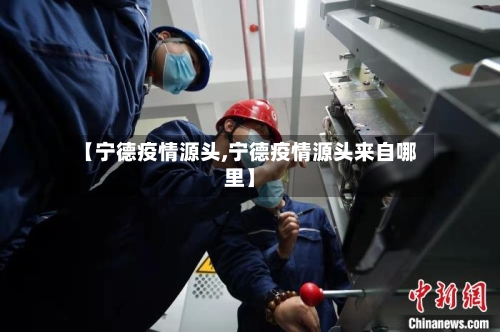 【宁德疫情源头,宁德疫情源头来自哪里】