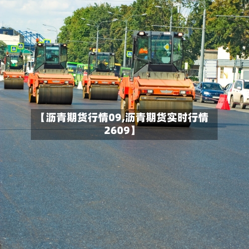 【沥青期货行情09,沥青期货实时行情2609】