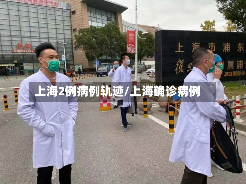 上海2例病例轨迹/上海确诊病例