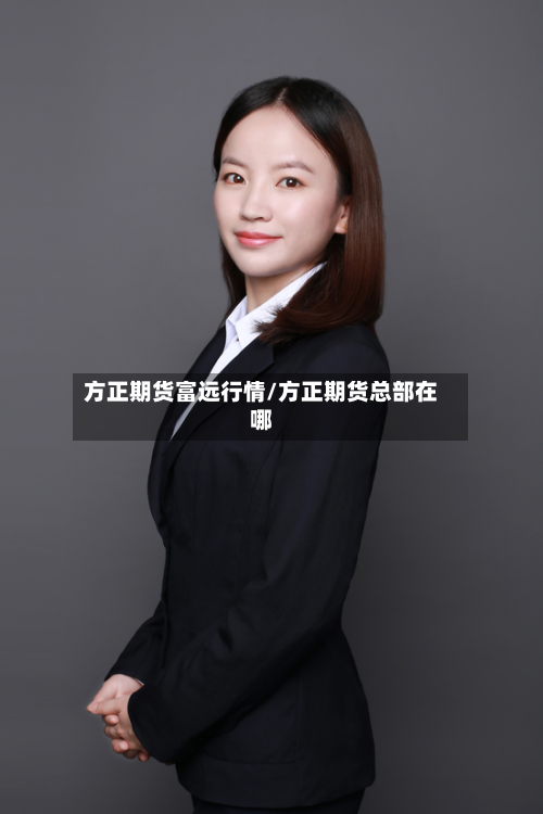 方正期货富远行情/方正期货总部在哪