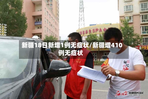 新疆18日新增1例无症状/新疆增410例无症状-第2张图片