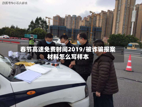 春节高速免费时间2019/被诈骗报案材料怎么写样本