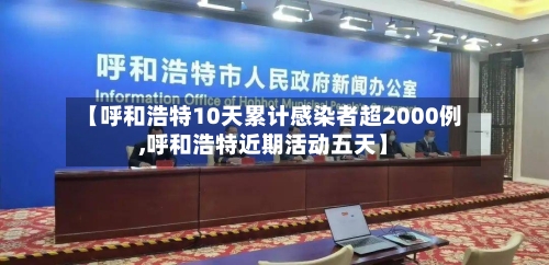 【呼和浩特10天累计感染者超2000例,呼和浩特近期活动五天】-第3张图片