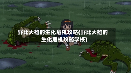 野比大雄的生化危机攻略(野比大雄的生化危机攻略学校)