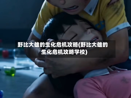 野比大雄的生化危机攻略(野比大雄的生化危机攻略学校)-第2张图片