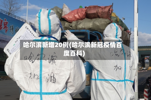 哈尔滨新增20例(哈尔滨新冠疫情百度百科)