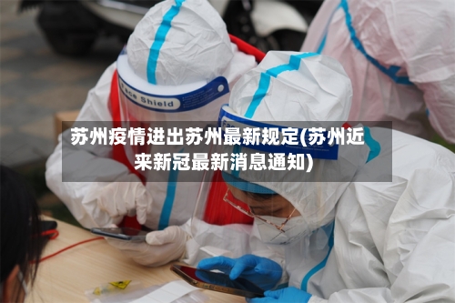 苏州疫情进出苏州最新规定(苏州近来新冠最新消息通知)-第2张图片