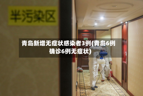 青岛新增无症状感染者3例(青岛6例确诊6例无症状)-第2张图片