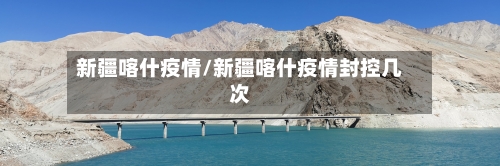 新疆喀什疫情/新疆喀什疫情封控几次