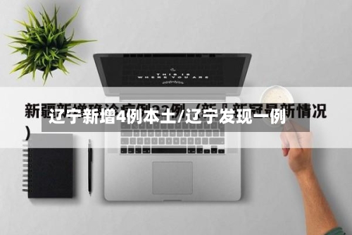 辽宁新增4例本土/辽宁发现一例