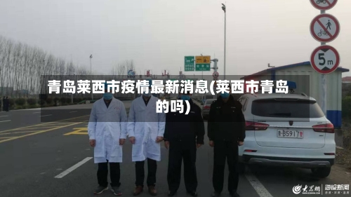 青岛莱西市疫情最新消息(莱西市青岛的吗)-第3张图片