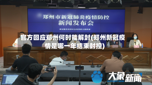 官方回应郑州何时能解封(郑州新冠疫情是哪一年结束封控)-第2张图片