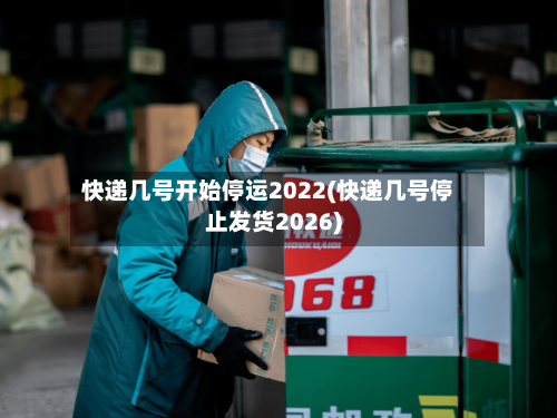 快递几号开始停运2022(快递几号停止发货2026)