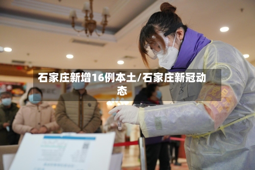 石家庄新增16例本土/石家庄新冠动态-第2张图片