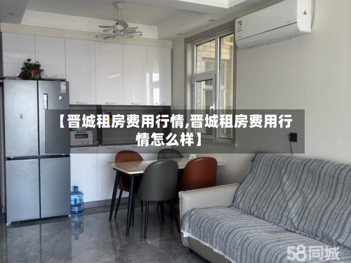 【晋城租房费用行情,晋城租房费用行情怎么样】