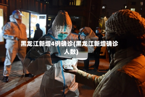 黑龙江新增4例确诊(黑龙江新增确诊人数)