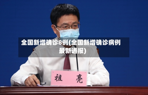 全国新增确诊8例(全国新增确诊病例最新通报)-第1张图片