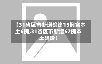 【31省区市新增确诊15例含本土6例,31省区市新增62例本土确诊】-第3张图片