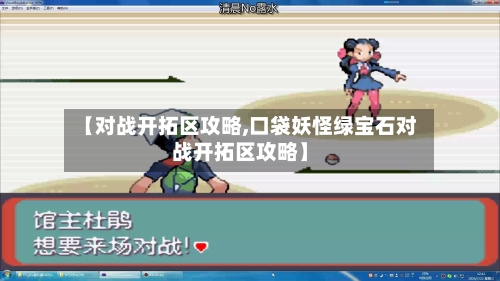 【对战开拓区攻略,口袋妖怪绿宝石对战开拓区攻略】