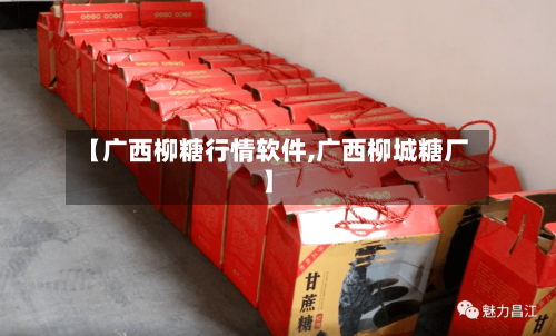 【广西柳糖行情软件,广西柳城糖厂】-第3张图片
