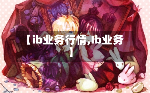 【ib业务行情,Ib业务】