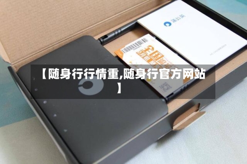 【随身行行情重,随身行官方网站】