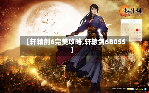 【轩辕剑6完美攻略,轩辕剑6B0SS】-第2张图片