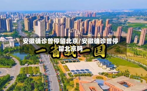 安徽确诊曾停留北京/安徽确诊曾停留北京吗-第1张图片
