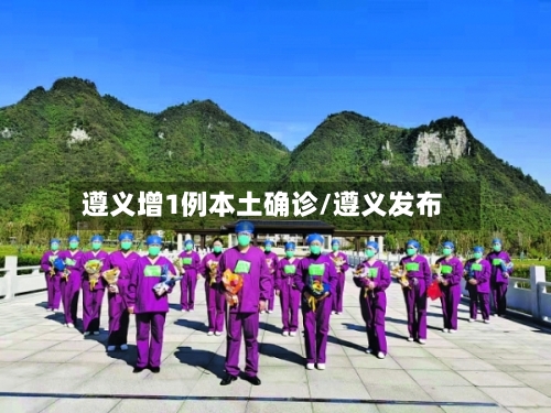 遵义增1例本土确诊/遵义发布-第1张图片