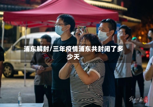 浦东解封/三年疫情浦东共封闭了多少天-第3张图片