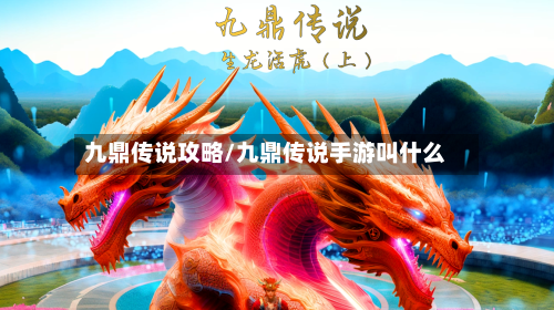 九鼎传说攻略/九鼎传说手游叫什么-第1张图片