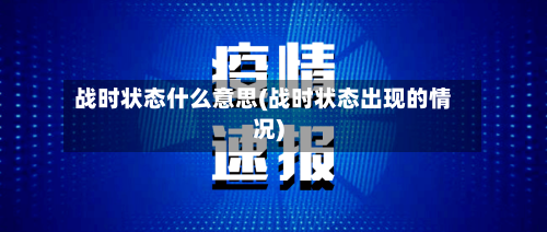 战时状态什么意思(战时状态出现的情况)-第3张图片