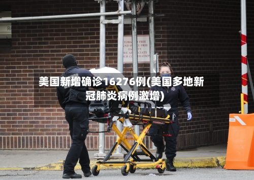 美国新增确诊16276例(美国多地新冠肺炎病例激增)-第1张图片