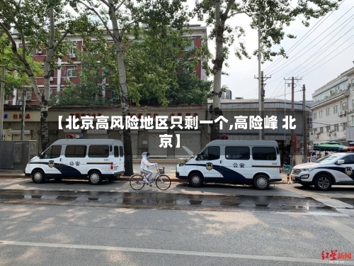 【北京高风险地区只剩一个,高险峰 北京】-第2张图片