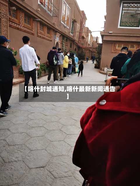 【喀什封城通知,喀什最新新闻通告】-第2张图片