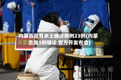 内蒙古现有本土确诊病例23例(内蒙古增3例确诊 官方开发布会)