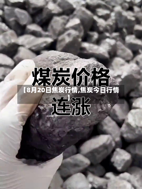 【8月20日焦炭行情,焦炭今日行情】