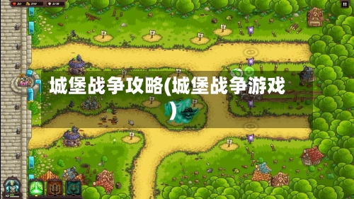 城堡战争攻略(城堡战争游戏)-第3张图片