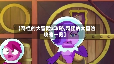 【奇怪的大冒险2攻略,奇怪的大冒险攻略一览】-第3张图片